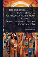 The Folklore of the Pennsylvania Germans a Paper Read Before the Pennsylvania-German Society at Th 1023633000 Book Cover