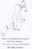 How to Transform Yourself into Any Animal: A DIY Guide to Surgical Procedures 1507876327 Book Cover