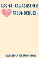 Das 18+ Erwachsenen Freundebuch: Freundebuch Erwachsene Freundschaft Geschenke für Beste Freunde Lustig Freundschaftsbuch für mehr als 30 Freunde DIN A5 (German Edition) 1712120492 Book Cover