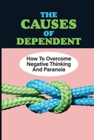 The Causes Of Dependent: How To Overcome Negative Thinking And Paranoia: Control Panic Attacks null Book Cover