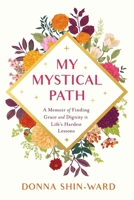 My Mystical Path: A Memoir of Finding Grace and Dignity in Life's Hardest Lessons 1632996979 Book Cover