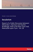 Secularism: Report of a Public Discussion between Alexander J. Harrison and Charles Bradlaugh, held in the New Town Hall, Newcastle-upon-Tyne - Vol. 28 3337126316 Book Cover