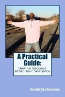 A Practical Guide: : How to Succeed After Your Sentence 1495257428 Book Cover