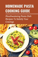 Homemade Pasta Cooking Guide: Mouthwatering Pasta Dish Recipes To Satisfy Your Cravings: Guide To Making Pasta From Scratch B0988PPX2V Book Cover