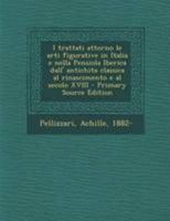 I trattati attorno le arti figurative in Italia e nella Pensiola Iberica dall' antichita classica al rinascimento e al secolo XVIII 1178660176 Book Cover