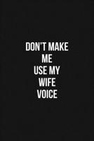 Don't Make Me Use My Wife Voice 6x9 Lined Blank Funny Notebook / Journal Funny Gift For Wife: Don't Make Me Use My Wife Voice Gift Lined Notebook / Journal / Diary Gift Notebook, 100 Blank Pages, 6x9  1660734142 Book Cover