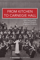 From Kitchen to Carnegie Hall: Ethel Stark and the Montreal Women's Symphony Orchestra 192758387X Book Cover