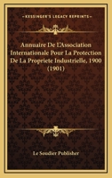 Annuaire de L'Association Internationale Pour La Protection de La Propriete Industrielle, 1900 (1901) 1168150353 Book Cover