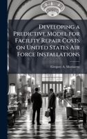 Developing a Predictive Model for Facility Repair Costs on United States Air Force Installations 1025072596 Book Cover