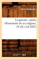 La Gravure: Pra(c)Cis A(c)La(c)Mentaire de Ses Origines, (N A(c)D.) (Ed.1882) 2012561446 Book Cover