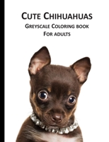 Cute Chihuahuas Greyscale Coloring Book for Adults: Adorable Pets to color not only for dog owners B089CQVGBP Book Cover