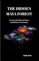 The Hidden Maya Forest: Sacred and Medicinal Plants and Rituals of Guatemala 1514861291 Book Cover