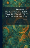 Systematic Inorganic Chemistry From the Standpoint of the Periodic Law: A Text Book for Advanced Students 1026023165 Book Cover