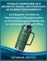 STANLEY QUENCHER H2.0 BECHER MIT HENKEL UND STROHHALM 40 OZ BENUTZERHANDBUCH: Grundlegende Techniken zur Maximierung der Flüssigkeitszufuhr, zur ... Nutzung im Alltag (German Edition) B0FGW5NBXS Book Cover