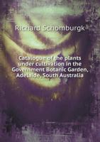 Catalogue of the plants under cultivation in the Government Botanic Garden, Adelaide, South Australia 9353895510 Book Cover