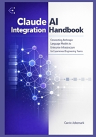 Claude AI Integration Handbook: Connecting Anthropic Language Models to Enterprise Infrastructure for Experienced Engineering Teams B0GRL8Q29K Book Cover