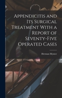 Appendicitis and Its Surgical Treatment With a Report of Seventy-Five Operated Cases 1018252738 Book Cover