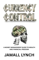 Currency Control: A Money Management Guide to Wealth and Financial Freedom: A money management guide to wealth and financial freedom B0GKCX2W2S Book Cover