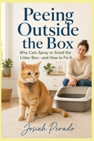 Peeing Outside the Box: Why Cats Spray or Avoid the Litter Box—and How to Fix It (Pet Training) B0HHQNC27Y Book Cover