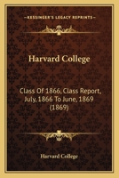 Harvard College: Class Of 1866, Class Report, July, 1866 To June, 1869 1166414949 Book Cover