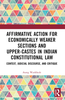 Affirmative Action for Economically Weaker Sections and Upper-Castes in Indian Constitutional Law: Context, Judicial Discourse, and Critique 1032303581 Book Cover