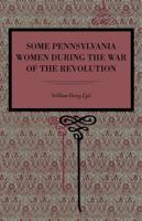 Some Pennsylvania Women During the War of the Revolution 1016728468 Book Cover