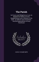 The Parish: Its Powers and Obligations at Law, As Regards the Welfare of Every Neighbourhood, and in Relation to the State: Its Officers and Committees: And the Responsibility of Every Parishioner 1248018133 Book Cover