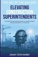 Elevating Construction Superintendents: A Principle Based Leadership Guide for Assistant Supers and Superintendents in Construction B08P4TGHJH Book Cover