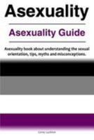 Asexuality. Asexuality Guide. Asexuality book about understanding the sexual orientation, tips, myths and misconceptions. 1788650131 Book Cover