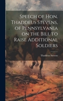 Speech of Hon. Thaddeus Stevens, of Pennsylvania on the Bill to Raise Additional Soldiers 1020505818 Book Cover