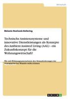 Technische Assistenzsysteme und innovative Dienstleistungen als Konzepte des Ambient Assisted Living (AAL) im demografischen Wandel. Ein Zukunftskonzept f�r die Wohnungswirtschaft? 365632056X Book Cover
