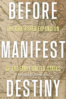 Before Manifest Destiny: The Contested Expansion of the Early United States (The Revolutionary Age) 081395293X Book Cover