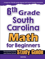6th Grade South Carolina Math for Beginners: Standardized Testing and Home School Study Guide 1636202497 Book Cover
