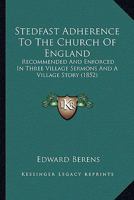 Stedfast Adherence To The Church Of England: Recommended And Enforced In Three Village Sermons And A Village Story (1852) 0469428031 Book Cover