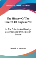 The History Of The Church Of England V2: In The Colonies And Foreign Dependencies Of The British Empire 1162978651 Book Cover