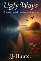 Ugly Ways:: A Journey Out of Foolishness and Into Wisdom B0GW3VHBQF Book Cover