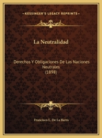 La Neutralidad, Derechos Y Obligaciones de Las Naciones Neutrales (Classic Reprint) 1160135592 Book Cover