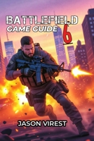 BATTLEFIELD 6 GAME GUIDE: Master Every Class, Dominate The Maps, and Win Every Match - Your Essential Strategy for New and Veteran Players B0FVSP7P65 Book Cover