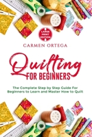 QUILTING FOR BEGINNERS: The Complete Step by Step Guide For Beginners to Learn and Master How to Quilt B084DFZF9J Book Cover