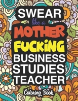 Swear Like A Mother Fucking Business Studies Teacher: Coloring Books For Business Studies Teachers 1674572204 Book Cover