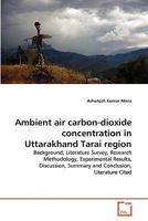 Ambient air carbon-dioxide concentration in Uttarakhand Tarai region: Background, Literature Survey, Research Methodology, Experimental Results, Discussion, Summary and Conclusion, Literature Cited 3639347617 Book Cover