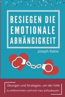 Besiegen Die Emotionale Abhängigkeit: Übungen und Strategien, um der Falle zu entkommen und sich neu aufzubauen. (German Edition) B0CQ2Y3J5P Book Cover
