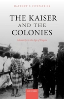 The Kaiser and the Colonies: Monarchy in the Age of Empire 0192897039 Book Cover