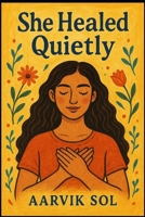 She Healed Quietly: A Gentle Guide to Emotional Healing, Letting Go, and Finding Silent Strength B0GBX53X55 Book Cover