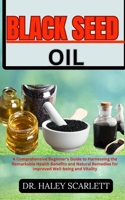 BLACK SEED OIL: A Comprehensive Beginner's Guide to Harnessing the Remarkable Health Benefits and Natural Remedies for Improved Well-being and Vitality B0CN9JWNWC Book Cover