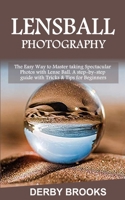 Lens Ball Photography: The Easy Way to Master taking Spectacular Photos with Lens Ball. A step-by-step guide with Tricks & Tips for Beginners 167984685X Book Cover