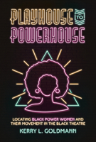 Playhouse to Powerhouse : Locating Black Power Women and Their Movement in the Black Theatre 1682262774 Book Cover