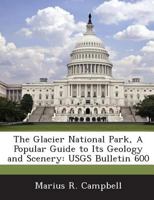 The Glacier National Park, A Popular Guide to Its Geology and Scenery: USGS Bulletin 600 1287041388 Book Cover