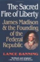 The Sacred Fire of Liberty: James Madison and the Founding of the Federal Republic 080148524X Book Cover