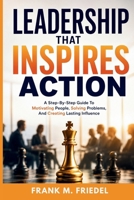 Leadership That Inspires Action: A Step-by-Step Guide to Motivating People, Solving Problems, and Creating Lasting Influence B0HD7LNWWJ Book Cover